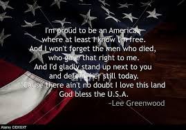 I'm proud to call this country my home. Proud To Be An American Proud To Be An American Lyrics From Lee Greenwood Song Over An Famous Quotes From Songs Patriotic Songs Lyrics Lee Greenwood