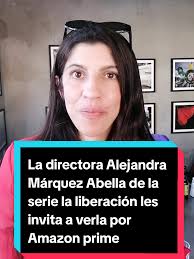 La directora Alejandra Márquez Abella de la serie la liberación les invita  a verla por Amazon prime en @primevideomx @Prime Video #laliberación  #primevideo #amazonprime #alejandramárquezabella ...