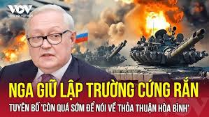 Nga giữ lập trường cứng rắn, tuyên bố 'còn quá sớm để nói về thỏa thuận hòa  bình'