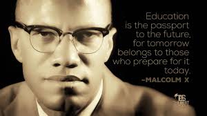 Education is our passport to the future, for tomorrow belongs to the people who prepare for it today. Education Is The Passport To The Future For Tomorrow Belongs To Those Who Prepare For It Today Malcolm X Educatio Malcolm X Inspirational Quotes Passport