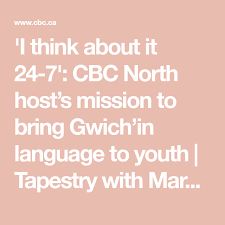 I Think About It 24 7 Cbc North Host S Mission To Bring Gwich In Language To Youth Tapestry With Mary Hynes Live Radio Cbc Listen Language Mission Cbc
