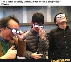 You Can T Possibly Watch 2 Seasons In A Single Day Weebs Ifunny Funny Video Memes Funny Memes Glasses Meme