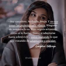 Soy cazadora. Atribuda. Bruja. Y no soy como las personas allá afuera.  Ninguno de nosotros lo es. Pero seguís actuando como si lo fueras. Como si  adaptarse fuera sobrevivir... ..estoy matando lo