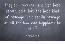 They Say Revenge Is A Dish Best Served Cold But The Best Kind Of Revenge Isn T Really Revenge At All For How Can Quotes Quotes To Live By Inspirational Quotes