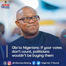 Obi to Nigerians: If your votes don't count, politicians wouldn't be buying  them He warned against vote trading, insisting that politicians who buy  votes only do so to enrich themselves through corruption