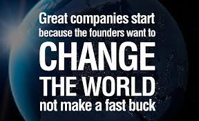 Great Companies Start Because The Founders Want To Change The World Not Make A Fast Buck Quoteoftheday Socialcontentmedia Ca Bijak