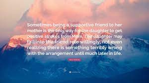 Karyl Mcbride Quote: “Sometimes Being A Supportive Friend To Her Mother Is  The Only Way For The Daughter To Get Positive Strokes From Mom. The...”