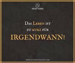 Das Leben Ist Zu Kurz Für Irgendwann Sprüche Wahreworte