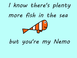 I Know There S Plenty More Fish In The Sea But You Re My Nemo Sea Fish Quotes Words