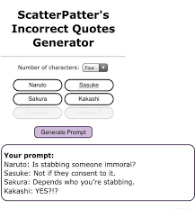 Also find popular love quotes, inspiration quotes, life quotes and more. Scatterpatter S Incorrect Quotes Generator Number Of Characters Four Naruto Sasuke Sakura Kakashi Generate Prompt Your Prompt Naruto Is Stabbing Someone Immoral Sasuke Not If They Consent To It Sakura Depends Who You Re