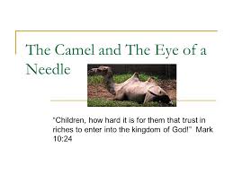 The camel was a jewish adaptation (the largest animal in israel was a camel). The Camel And The Eye Of A Needle Children How Hard It Is For Them That Trust In Riches To Enter Into The Kingdom Of God Mark 10 Ppt Download