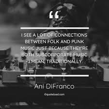 Enjoy the top 289 famous quotes, sayings and quotations by ani difranco. I See A Lot Of Connections Between Fo Ani Difranco About Music