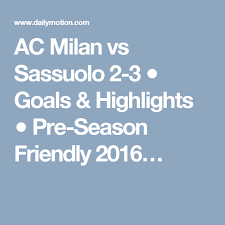 Ac Milan Vs Sassuolo 2 3 Goals Highlights Pre Season Friendly 2016 Video Dailymotion Ac Milan Latest Football News Highlights
