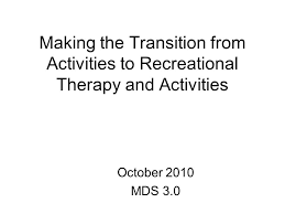 Activities are not limited but may include arts and crafts, outdoor activities, exercise, music and other special activities/events. Making The Transition From Activities To Recreational Therapy And Activities October 2010 Mds Ppt Video Online Download