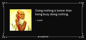Maybe you would like to learn more about one of these? Laozi Quote Doing Nothing Is Better Than Being Busy Doing Nothing