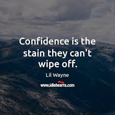 To say wipe off the things (tears) must be on something. Confidence Is The Stain They Can T Wipe Off Idlehearts