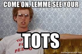 The best memes from instagram, facebook, vine, and twitter about napoleon dynamite meme. Come On Lemme See Your Tots Napoleon Dynamite Meme Meme Generator