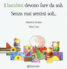 Sentirsi usati dipende non da quello che fanno gli altri, ma da come ti poni tu. I Bambini Devono Fare Da Soli Senza Mai Sentirsi Soli Elisabetta Rossini Elena Urso Libro Edicart Ibs