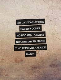 Crea Tu Frase Frase 651616 En La Vida Hay Que Saber 3 Cosas No Rogarle A Nadie No Confiar En Nadie Y No Esperar Nada De Nadie