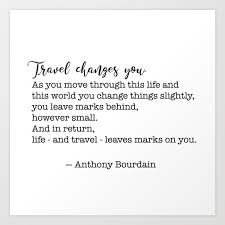 Anyone who's a chef, who loves food, ultimately knows that all that matters is. Travel Quote Anthony Bourdain Travel Changes You Art Print By Socoart Society6