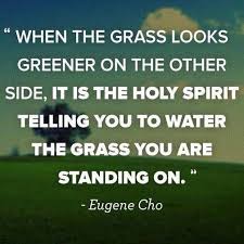 The Grass Is Always Greener On The Other Side Quotes Meaning When The Grass Looks Greener On The Other Side It Is The Holy Spirit Telling You To Water The Grass You Are Sta Quotes From Novels Inspirational Quotes Quotes