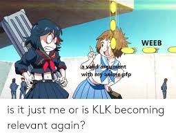Collection by sara • last updated 1 hour. Weeb Avalid Argument With My Anime Pfp Is It Just Me Or Is Klk Becoming Relevant Again Anime Meme On Me Me