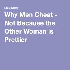 Why Men Cheat Not Because The Other Woman Is Prettier Why Men Cheat Cheating Husband Quotes Married Men Who Cheat