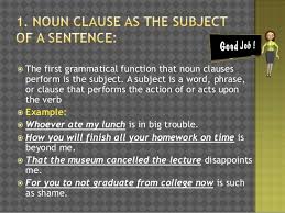 The subject of the clause is i. the direct object of the clause is what the teacher said.) anyone who says that english teachers are boringwill be punished. Noun Clause Functions