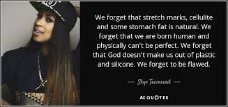 They often fade over time, with or without treatment. Skye Townsend Quote We Forget That Stretch Marks Cellulite And Some Stomach Fat