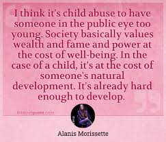 Not all abusive parents or guardians intentionally harm their children. I Think It S Child Abuse To Have Someone In The Public Eye Too Young Society Basically Values Wealth And Fame And Power At The Cost Of Well Being In The Case Of A