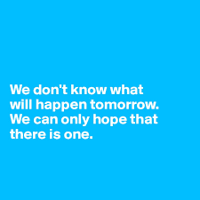 We Don T Know What Will Happen Tomorrow We Can Only Hope That There Is One Post By Jodiet On Boldomatic