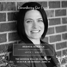 We are deeply saddened by the loss of our colleague and friend, Brenda  Kornick. For nearly the last twenty years, Brenda was dedicated to the  stewardship of the C.M. Russell Museum. She