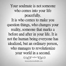 Your Soulmate Is Not Someone Who Comes Into Your Life Peacefully It Is Who Com Lessons Learned In Life Life Lessons Quotes Relationships Change My Life Quotes