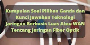 Check spelling or type a new query. Kumpulan Soal Pilihan Ganda Dan Kunci Jawaban Teknologi Jaringan Berbasis Luas Atau Wan Tentang Jaringan Fiber Optik Berbagiruang Com