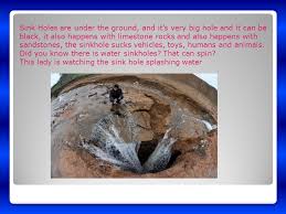 Maybe you would like to learn more about one of these? Sink Holes Are Under The Ground And It S Very Big Hole And It Can Be Black It Also Happens With Limestone Rocks And Also Happens With Sandstones The Ppt Download