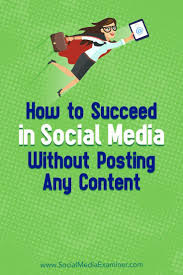 How To Succeed In Social Media Without Posting Any Content Marketing Strategy Social Media Social Media Marketing Business Social Media Examiner