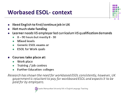 Esol is similar to esl. Context And Effect Of English For Employability Training Materials In The United Kingdom Leeds Metropolitan University Ma In English Language Teaching Ppt Download