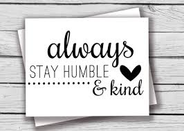 It won't be a waste of time. Stay Humble And Kind Does This Still Resonate Character And Leadership