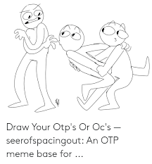Click to see our best video content. 3 Draw Your Otp S Or Oc S Seerofspacingout An Otp Meme Base For Meme On Me Me
