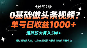 0基础做头条视频？5分钟1条，单号日收益1000+，矩阵放大月入5W+ ...