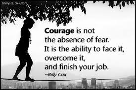 Courage Is Not The Absence Of Fear It Is The Ability To Face It Overcome It And Finish Your Job Popular Inspirational Quotes At Emilysquotes Fear Quotes Courage Overcoming Fear