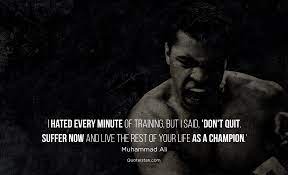 Suffer now and live the rest of your life as a champion.' I Hated Every Minute Of Training But I Said Don T Quit Suffer Now And Live The Rest Of Your Life As A Champion Muhammad Ali