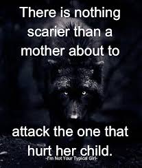 Be still, my soul, be still; There Is Nothing Scarier Than A Mother About To Attach The One That Hurt Her Child From Our Other Fb Mother Quotes Funny Quotes For Kids My Children Quotes
