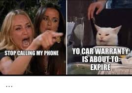 Over and over, sometimes multiple times a day, we hear that our car warranty is about to expire — but if we just press one at the prompt, a pleasant female voice assures us, we can rectify that by. Yo Car Warranty Is About To Expire Stop Calling My Phone Phone Meme On Me Me