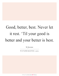 Good Better Best Never Let It Rest Til Your Good Is Picture Quotes