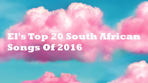 Top 20 South African Songs Of 2016 El Broide