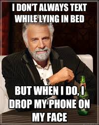 I Don T Always Text While Lying In Bed But When I Do I Drop My Phone On My Face The Most Interesting Man In The World Quickmeme