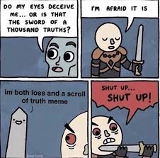 Sword Of A Thousand Truths Memes Tell You What You Don T Wanna Hear Is This Loss Dark Humour Memes Loss Meme