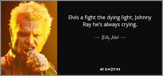 Dying light the following quote. Billy Idol Quote Elvis A Fight The Dying Light Johnny Ray He S Always