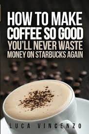 How To Make Coffee So Good You Ll Never Waste Money On Starbucks Again By Luca Vincenzo How To Make Coffee Coffee Creamer Coffee Recipes